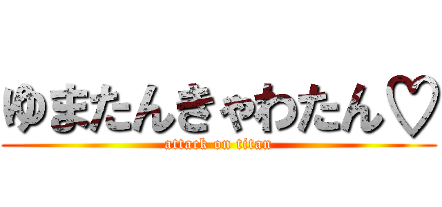 ゆまたんきゃわたん♡ (attack on titan)