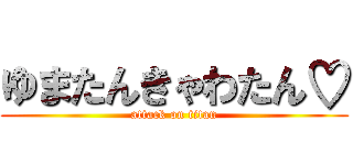 ゆまたんきゃわたん♡ (attack on titan)