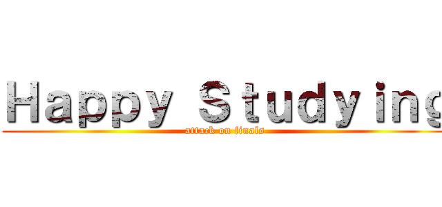 Ｈａｐｐｙ Ｓｔｕｄｙｉｎｇ (attack on finals)
