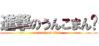 進撃のうんこまん💩 (attack on titan)