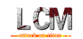 ＬＣＭ (attack on titan)