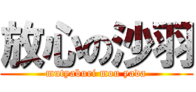 放心の沙羽 (mutyaburi mou yada)