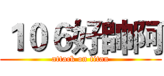 １０６好帥阿 (attack on titan)
