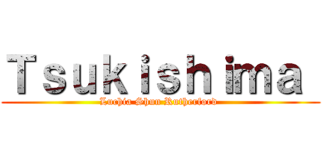 Ｔｓｕｋｉｓｈｉｍａ  (Luchia Shun Rutherford )