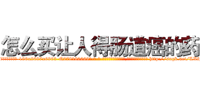 怎么买让人得肠道癌的药 (怎么买让人得肠道癌的药【电-186x2687x6963-Q278180069元-吉-药-业】我们做的是长期生意,靠的是老客户长期支持 http://sngk.net/LX2Fj6
)