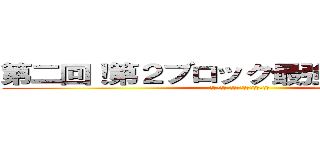 第二回！第２ブロック最強王者決定戦 (おたくの統括メンバーをいただきます！)