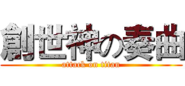 創世神の奏曲 (attack on titan)