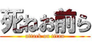 死ねお前ら (attack on titan)