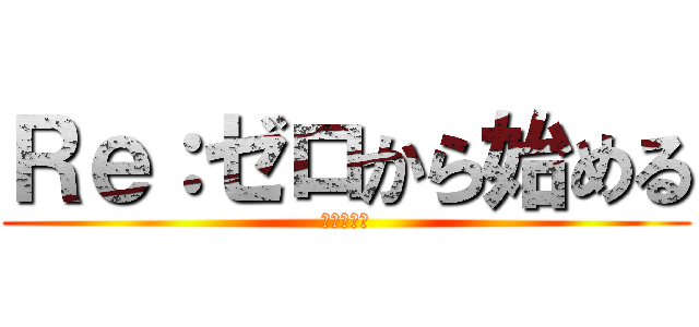 Ｒｅ：ゼロから始める (異世界生活)