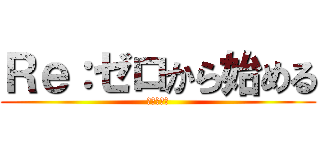 Ｒｅ：ゼロから始める (異世界生活)
