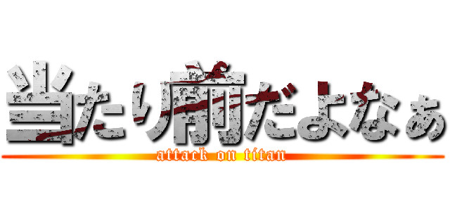 当たり前だよなぁ (attack on titan)