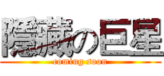 隱藏の巨星 (coming soon)