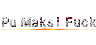 Ｐｕ Ｍａｋｓｉ Ｆｕｃｋ (Kururu)