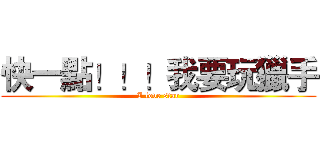 快一點！！！我要玩獵手 (I love star)