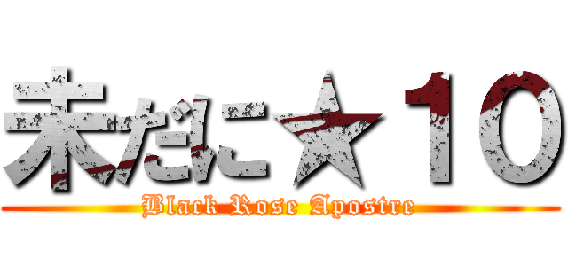 未だに★１０ (Black Rose Apostre)