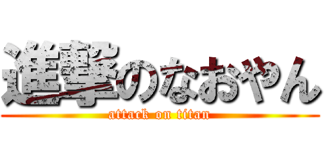 進撃のなおやん (attack on titan)