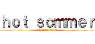 ｈｏｔ ｓｏｍｍｅｒ (comming soon)