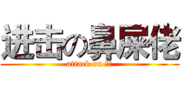 进击の鼻屎佬 (attack on 鼻屎)