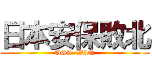 日本安保敗北 (USA  WIN)