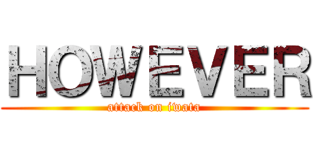ＨＯＷＥＶＥＲ (attack on iwata)