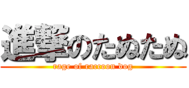 進撃のたぬたぬ (rage of raccoon dog)