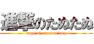 進撃のたぬたぬ (rage of raccoon dog)