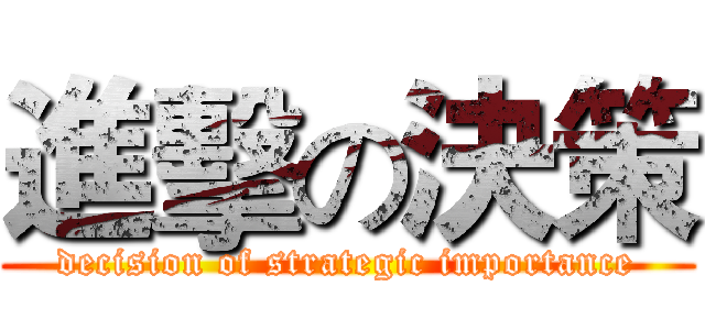 進擊の決策 (decision of strategic importance)