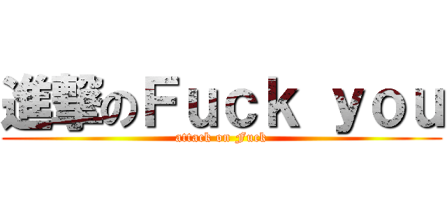 進撃のＦｕｃｋ ｙｏｕ (attack on Fuck)