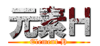 元素Ｈ (Element H)