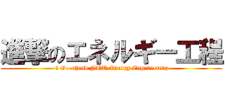 進撃のエネルギー工程 ( 	 Go-ahead NUU Energy Engineering)