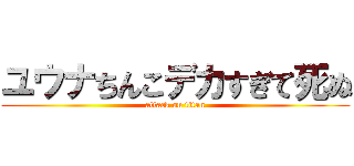ユウナちんこデカすぎて死ぬ (attack on titan)