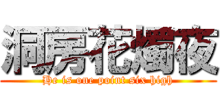 洞房花燭夜 (He is one point six high)