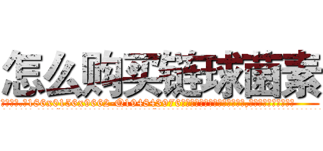 怎么购买链球菌素 (怎么购买链球菌素【电.话186x0156x9662-Q194843976林氏药业】我们做的是长期生意,靠的是老客户长期支持
参考消息网2月20日报道 韩媒称，“剩女多、离婚率高的城市，房价一定会上涨。”这是中国经济学家金岩石2016年12月参加在上海举行的房地产相关论坛时说的话。
)