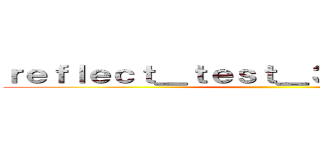ｒｅｆｌｅｃｔ＿ｔｅｓｔ＿３２７８４３４６７ ()