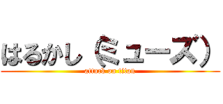 はるかし（ミューズ） (attack on titan)
