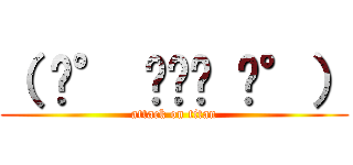 （ ͡° ͜ʖ﻿ ͡°） (attack on titan)