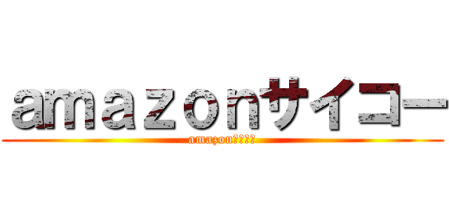 ａｍａｚｏｎサイコー (amazonサイコー)