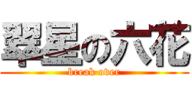 翠星の六花 (break over)