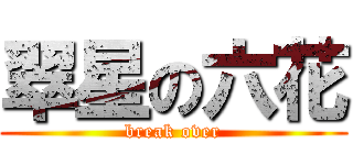 翠星の六花 (break over)