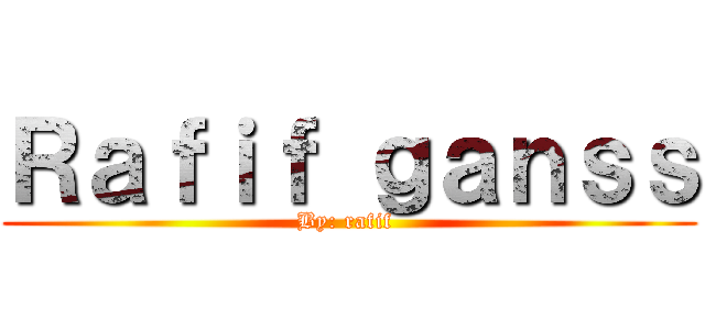 Ｒａｆｉｆ ｇａｎｓｓ (By: rafif )