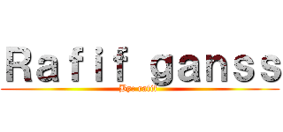 Ｒａｆｉｆ ｇａｎｓｓ (By: rafif )