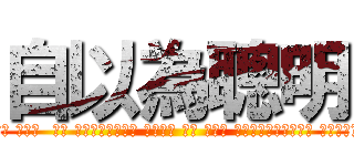 自以為聰明 (這樣不足當證據 別鬧了 傻茂 剛就想效你以為 不知道你在故意激怒人發言嗎? 哦哦哦  激怒 然後會有蛛絲馬跡 可以框他 對吧 再不繼 也可以讓他到處得罪人 然後得罪的人裏有小人的話 可以滾雪球 召更多人一起恨他對付他 鬼不知道你想啥?)