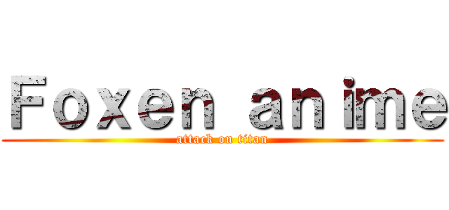 Ｆｏｘｅｎ ａｎｉｍｅ (attack on titan)