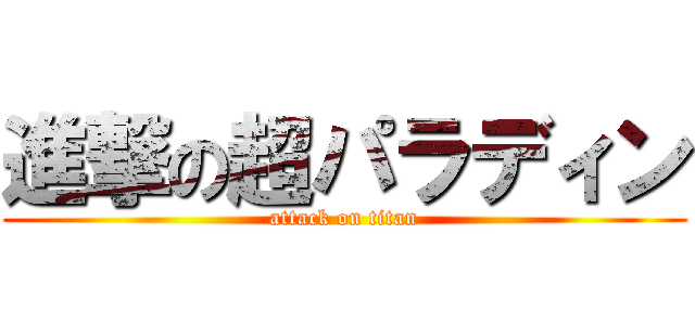 進撃の超パラディン (attack on titan)