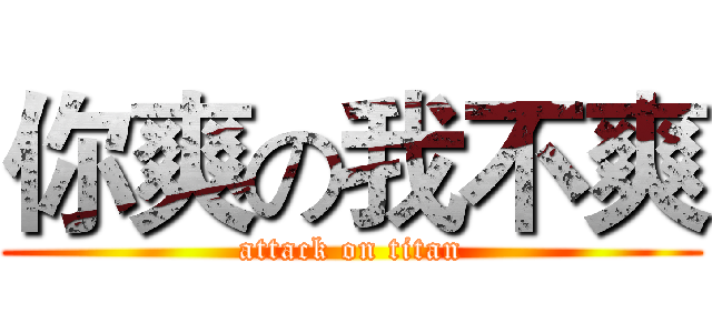 你爽の我不爽 (attack on titan)