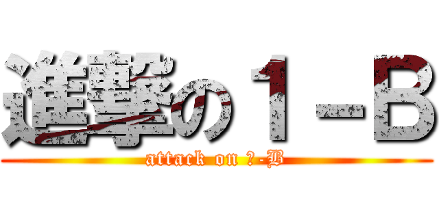 進撃の１－Ｂ (attack on １-B)