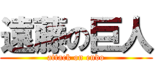 遠藤の巨人 (attack on endo)