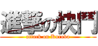 進撃の快鬥 (attack on Kuroba)