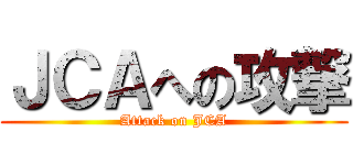 ＪＣＡへの攻撃 (Attack on JCA)