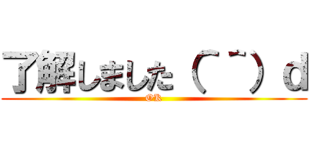 了解しました（＾＾）ｄ (OK)